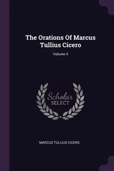 Обложка книги The Orations Of Marcus Tullius Cicero; Volume 4, Marcus Tullius Cicero