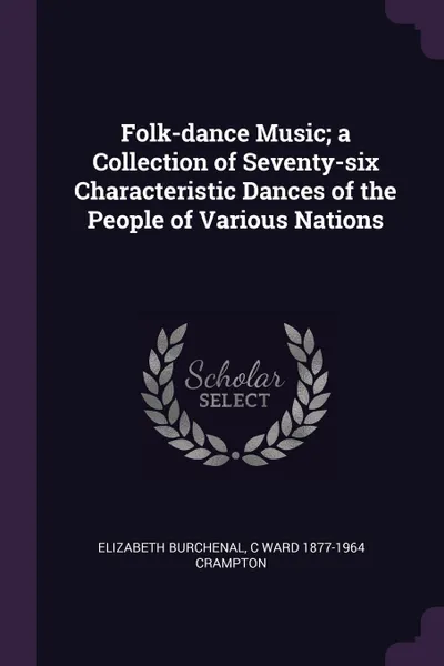 Обложка книги Folk-dance Music; a Collection of Seventy-six Characteristic Dances of the People of Various Nations, Elizabeth Burchenal, C Ward 1877-1964 Crampton