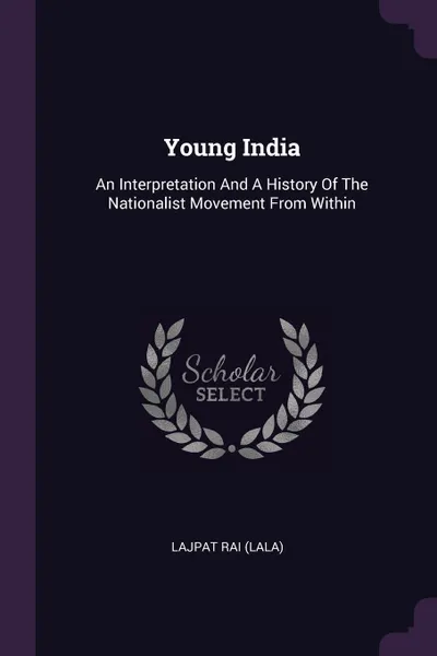 Обложка книги Young India. An Interpretation And A History Of The Nationalist Movement From Within, Lajpat Rai (Lala)