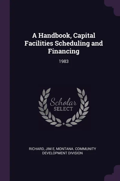 Обложка книги A Handbook, Capital Facilities Scheduling and Financing. 1983, Jim E Richard