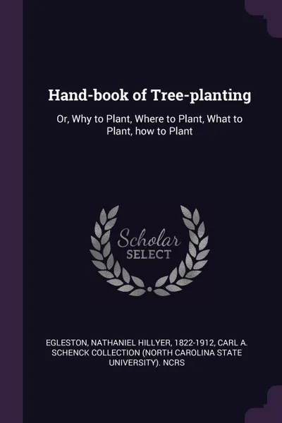 Обложка книги Hand-book of Tree-planting. Or, Why to Plant, Where to Plant, What to Plant, how to Plant, Nathaniel Hillyer Egleston, Carl A. Schenck Collection NCRS