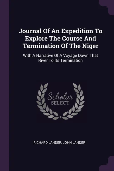 Обложка книги Journal Of An Expedition To Explore The Course And Termination Of The Niger. With A Narrative Of A Voyage Down That River To Its Termination, Richard Lander, John Lander