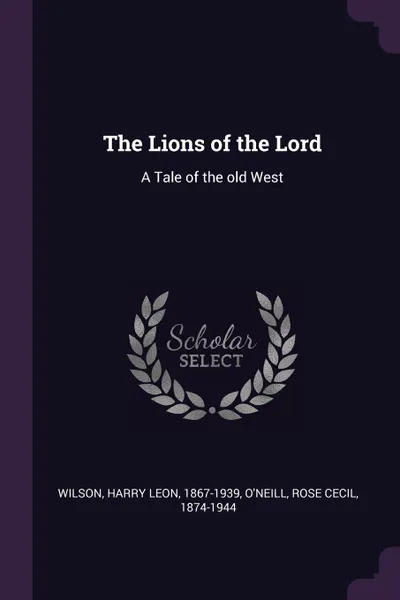 Обложка книги The Lions of the Lord. A Tale of the old West, Harry Leon Wilson, Rose Cecil O'Neill