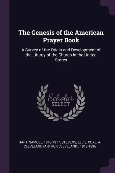 Обложка книги The Genesis of the American Prayer Book. A Survey of the Origin and Development of the Liturgy of the Church in the United States, Samuel Hart, Ellis Stevens, A Cleveland 1818-1896 Coxe