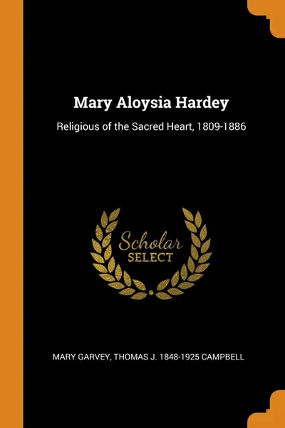 Обложка книги Mary Aloysia Hardey. Religious of the Sacred Heart, 1809-1886, Mary Garvey, Thomas J. 1848-1925 Campbell