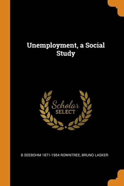 Обложка книги Unemployment, a Social Study, B Seebohm 1871-1954 Rowntree, Bruno Lasker