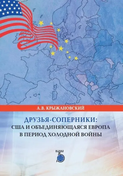 Обложка книги Друзья-соперники. США и объединяющаяся Европа в период холодной войны., Крыжановский А.В.