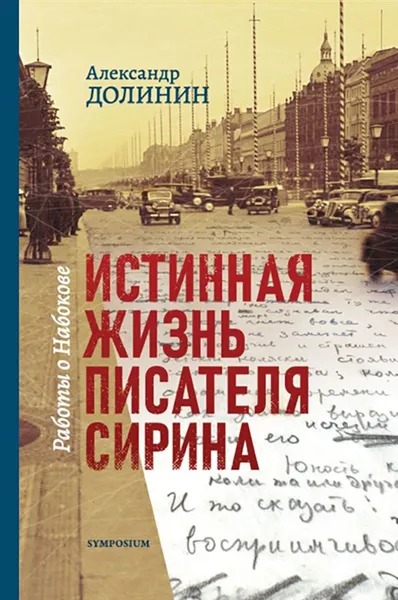 Обложка книги Истинная жизнь писателя Сирина.Работы о Набокове, Долинин А.