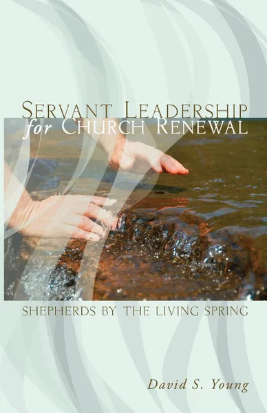 Обложка книги Servant Leadership for Church Renewal. Shepherds by the Living Spring, David S. Young