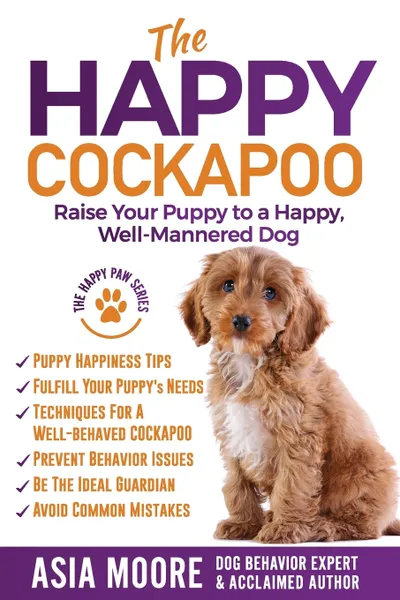 Обложка книги The Happy Cockapoo. Raise Your Puppy to a Happy, Well-Mannered Dog, Asia Moore