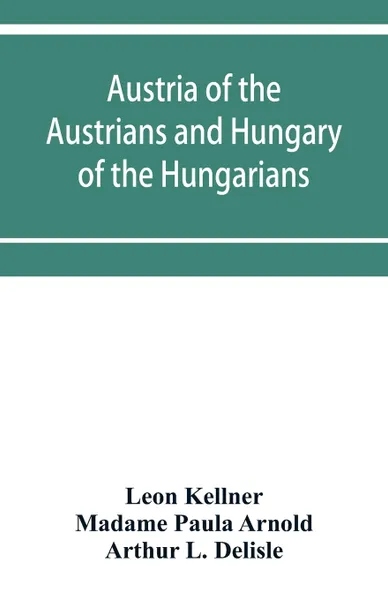 Обложка книги Austria of the Austrians and Hungary of the Hungarians, Leon Kellner, Madame Paula Arnold