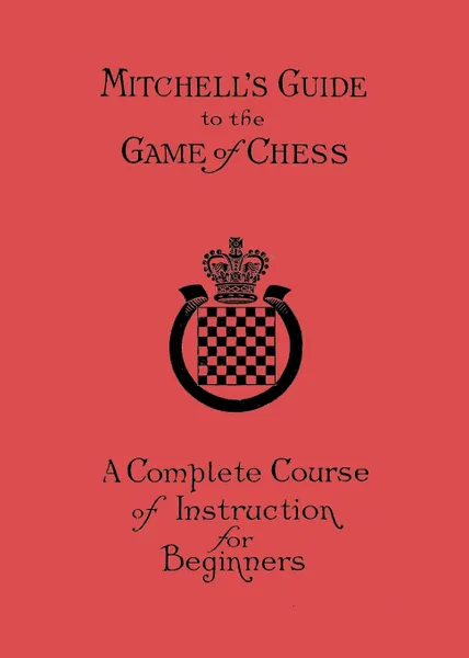 Обложка книги Mitchell's Guide to the Game of Chess. A Complete Course of Instruction for Beginners, David A Mitchell