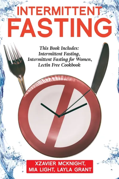 Обложка книги Intermittent Fasting. For Women and Men: This Book Includes: Intermittent Fasting, Intermittent Fasting for Women, Lectin Free Cookbook, Mia Light, Layla Grant