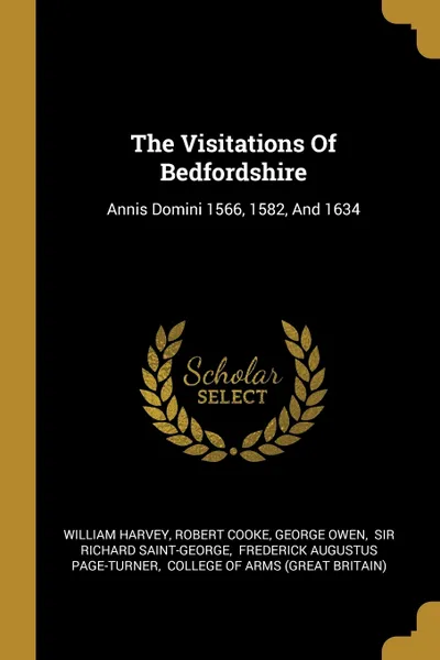 Обложка книги The Visitations Of Bedfordshire. Annis Domini 1566, 1582, And 1634, William Harvey, Robert Cooke, George Owen