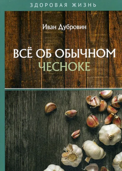 Обложка книги Все об обычном чесноке, Дубровин И.