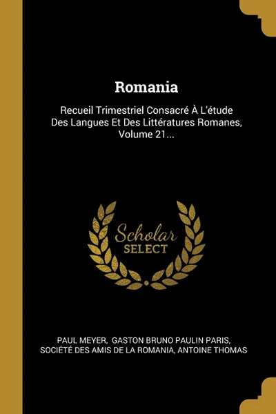 Обложка книги Romania. Recueil Trimestriel Consacre A L'etude Des Langues Et Des Litteratures Romanes, Volume 21..., Paul Meyer