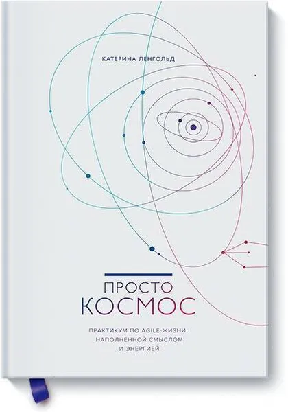 Обложка книги Просто космос. Практикум по Agile-жизни, наполненной смыслом и энергией, Ленгольд Катерина