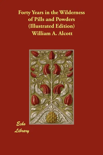 Обложка книги Forty Years in the Wilderness of Pills and Powders (Illustrated Edition), William A. Alcott