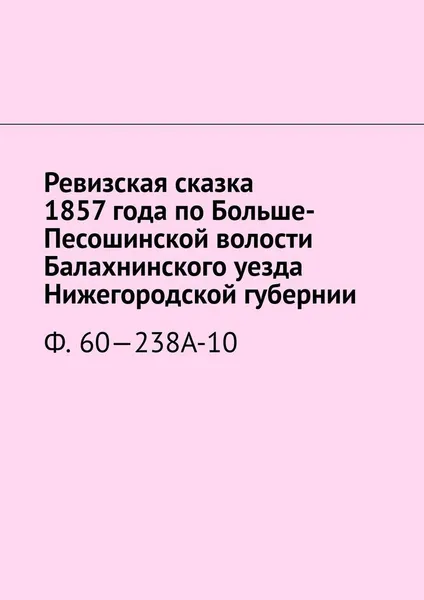 Обложка книги Ревизская сказка 1857 года по Больше-Песошинской волости Балахнинского уезда Нижегородской губернии, Наталья Козлова