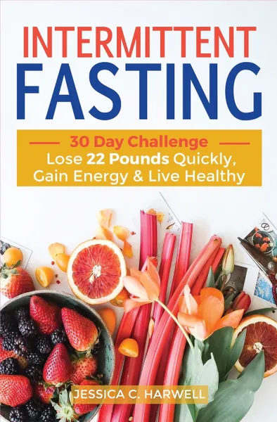 Обложка книги Intermittent fasting. 30 Day Challenge - The Complete Guide to Lose 22 Pounds Quickly, Gain Energy & Live Healthy, Jessica C. Harwell