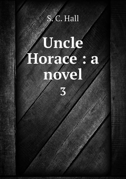 Обложка книги Uncle Horace : a novel. 3, S. C. Hall