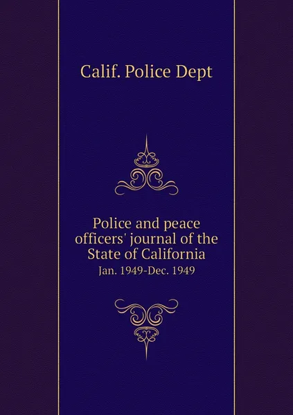 Обложка книги Police and peace officers' journal of the State of California. Jan. 1949-Dec. 1949, Calif. Police Dept