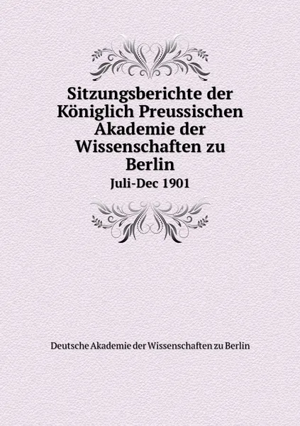 Обложка книги Sitzungsberichte der Koniglich Preussischen Akademie der Wissenschaften zu Berlin. Juli-Dec 1901, Deutsche Akademie der Wissenschaften zu Berlin