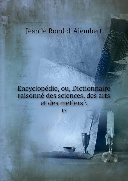 Обложка книги Encyclopedie, ou, Dictionnaire raisonne des sciences, des arts et des metiers .. 17, Jean le Rond d' Alembert
