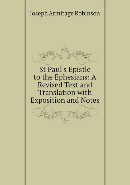 Обложка книги St Paul's Epistle to the Ephesians: A Revised Text and Translation with Exposition and Notes, Joseph Armitage Robinson