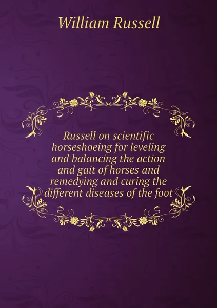 Обложка книги Russell on scientific horseshoeing for leveling and balancing the action and gait of horses and remedying and curing the different diseases of the foot, William Russell