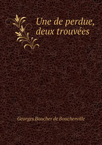 Обложка книги Une de perdue, deux trouvees, Georges Boucher de Boucherville