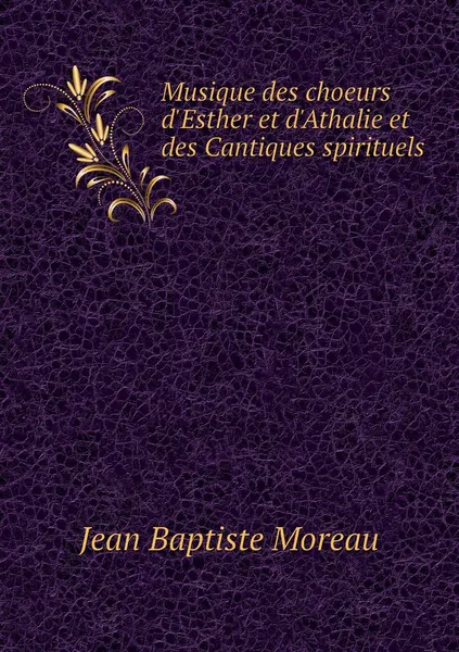 Обложка книги Musique des choeurs d'Esther et d'Athalie et des Cantiques spirituels, Jean Baptiste Moreau