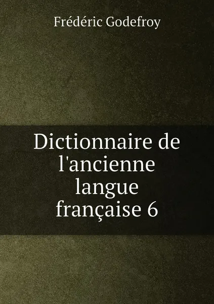 Обложка книги Dictionnaire de l'ancienne langue francaise 6, Frédéric Godefroy