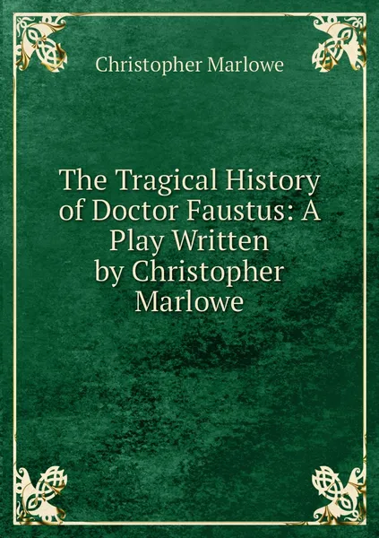 Обложка книги The Tragical History of Doctor Faustus: A Play Written by Christopher Marlowe, Christopher Marlowe