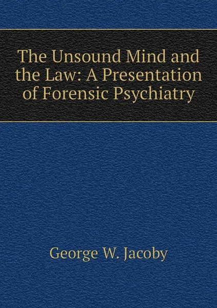 Обложка книги The Unsound Mind and the Law: A Presentation of Forensic Psychiatry, George W. Jacoby