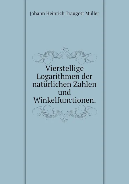 Обложка книги Vierstellige Logarithmen der naturlichen Zahlen und Winkelfunctionen., Johann Heinrich Traugott Müller