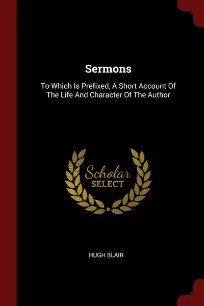 Обложка книги Sermons. To Which Is Prefixed, A Short Account Of The Life And Character Of The Author, Hugh Blair