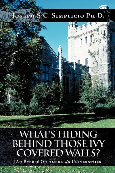 Обложка книги What's Hiding Behind Those Ivy Covered Walls?. An Expose On America's Universities, Joseph S.C. Simplicio Ph.D.