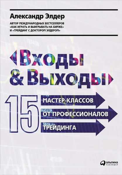 Обложка книги Входы и выходы: 15 мастер-классов от профессионалов трейдинга, Элдер Александр