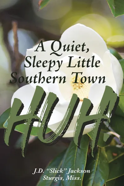 Обложка книги A Quiet, Sleepy Little Southern Town HUH!, J.D. (Slick) Jackson Sturgis Miss.