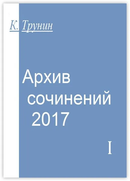 Обложка книги Архив сочинений - 2017, Константин Трунин