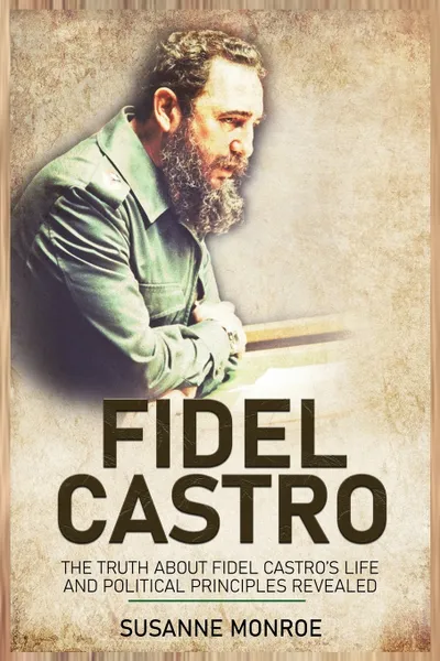 Обложка книги Fidel Castro. The Truth about Fidel Castro's Life and Political Principles Revealed, Monroe Susanne, TBD