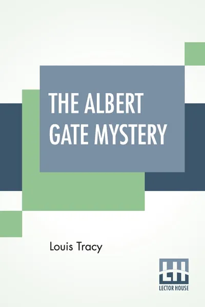 Обложка книги The Albert Gate Mystery. Being Further Adventures Of Reginald Brett, Barrister Detective, Louis Tracy