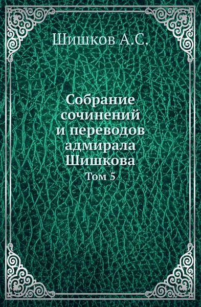 Обложка книги Собрание сочинений и переводов адмирала Шишкова. Том 5, Шишков А.С.