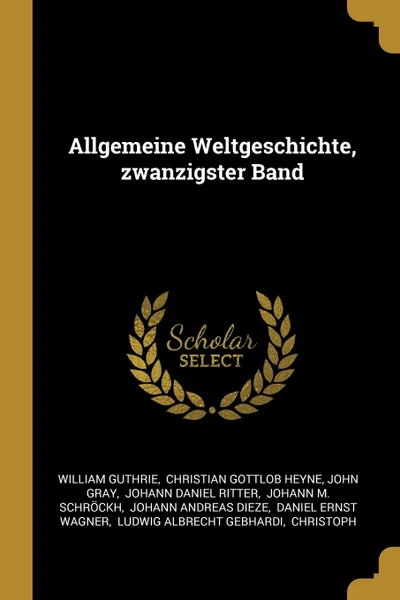Обложка книги Allgemeine Weltgeschichte, zwanzigster Band, William Guthrie, John Gray