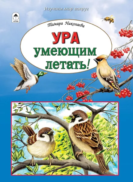 Обложка книги Ура умеющим летать! Энциклопедия для детей о крылатых созданиях., Николаева Тамара