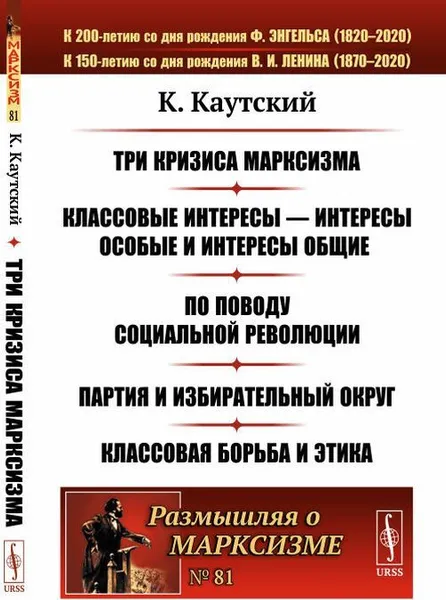 Обложка книги Три кризиса марксизма. Классовые интересы --- интересы особые и интересы общие. По поводу социальной революции. Партия и избирательный округ. Классовая борьба и этика. Пер. с нем. / № 81. Изд.стереотип., Каутский К.