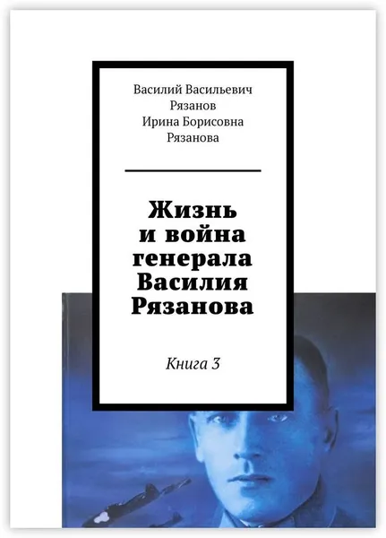 Обложка книги Жизнь и война генерала Василия Рязанова, Василий Рязанов