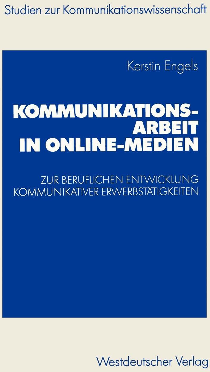 Kommunikationsarbeit in Online-Medien. Zur Beruflichen Entwicklung Kommunikativer Erwerbstatigkeiten. Eine Explorative Studie Aus Institutionentheoret. Kerstin Engels Kommunikationsarbeit in Online-Medien. Zur Beruflichen Entwicklung Kommunikativer Erwerbstatigkeiten. Eine Explorative Studie Aus Institutionentheoret. Kerstin Engels
