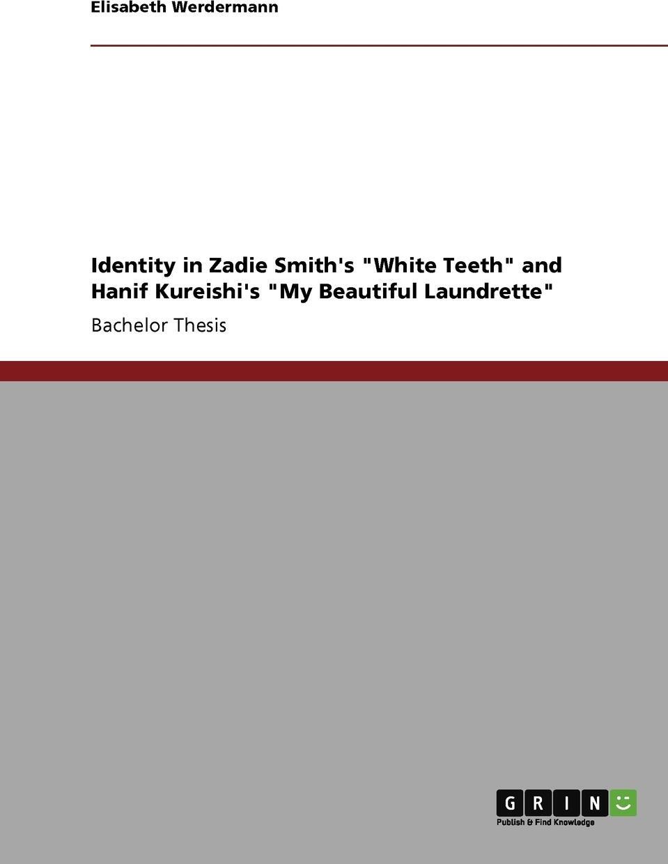 Identity in Zadie Smith`s `White Teeth` and Hanif Kureishi`s `My Beautiful Laundrette`. Elisabeth Werdermann Identity in Zadie Smith`s `White Teeth` and Hanif Kureishi`s `My Beautiful Laundrette`. Elisabeth Werdermann